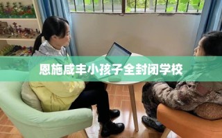 恩施咸丰小孩子全封闭学校