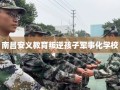 南昌安义教育叛逆孩子军事化学校