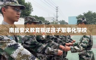 南昌安义教育叛逆孩子军事化学校
