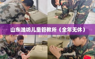 山东潍坊儿童管教所（全年无休）