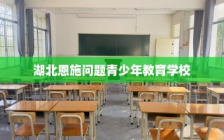 湖北恩施问题青少年教育学校
