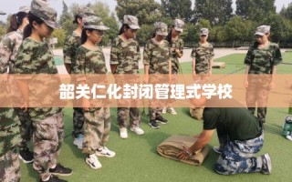 韶关仁化封闭管理式学校