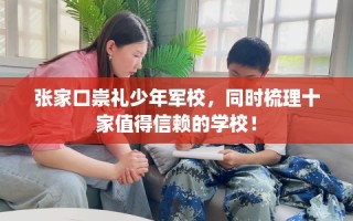 张家口崇礼少年军校，同时梳理十家值得信赖的学校！