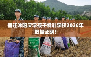 宿迁沐阳厌学孩子特训学校2026年数据证明！