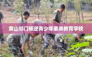 黄山祁门叛逆青少年素质教育学校
