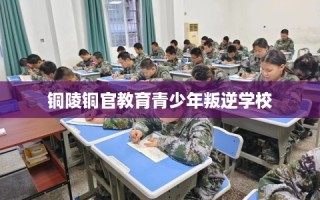 铜陵铜官教育青少年叛逆学校