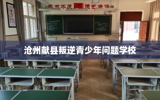 沧州献县叛逆青少年问题学校