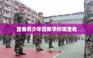 宜春青少年管教学校哪里有