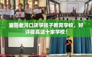 襄阳老河口厌学孩子教育学校，好评极高这十家学校！