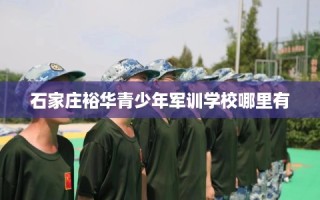 石家庄裕华青少年军训学校哪里有