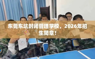 东莞东坑封闭管理学校，2026年招生简章！