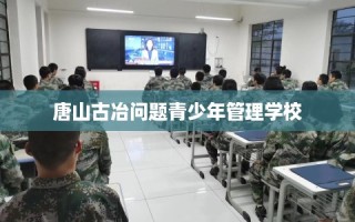 唐山古冶问题青少年管理学校