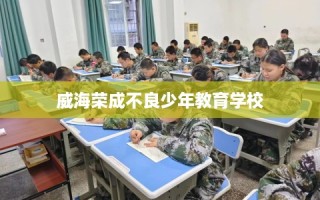 威海荣成不良少年教育学校