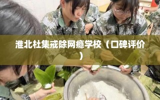 淮北杜集戒除网瘾学校（口碑评价）