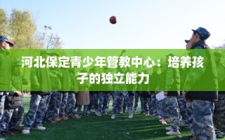 河北保定青少年管教中心：培养孩子的独立能力