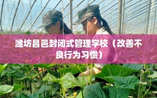 潍坊昌邑封闭式管理学校（改善不良行为习惯）