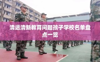 清远清新教育问题孩子学校名单盘点一览