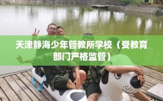 天津静海少年管教所学校（受教育部门严格监管）