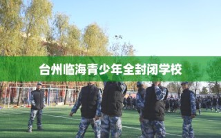 台州临海青少年全封闭学校