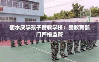 衡水厌学孩子管教学校：受教育部门严格监管