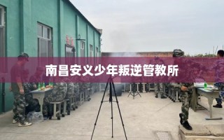 南昌安义少年叛逆管教所