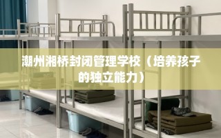 潮州湘桥封闭管理学校（培养孩子的独立能力）