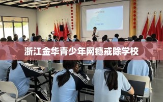 浙江金华青少年网瘾戒除学校