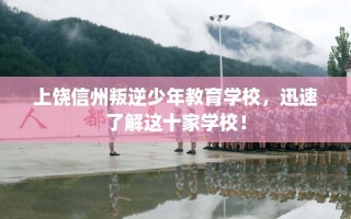 上饶信州叛逆少年教育学校，迅速了解这十家学校！