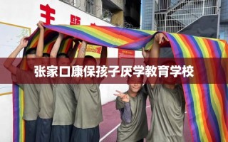张家口康保孩子厌学教育学校
