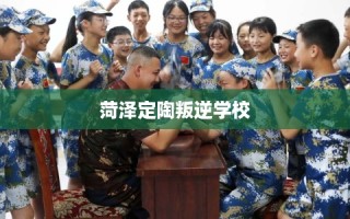 菏泽定陶叛逆学校