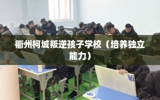 衢州柯城叛逆孩子学校（培养独立能力）