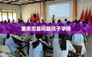 重庆忠县问题孩子学校