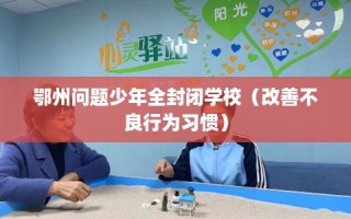 鄂州问题少年全封闭学校（改善不良行为习惯）