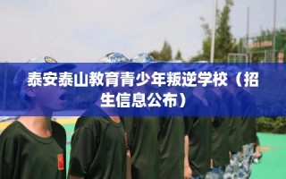 泰安泰山教育青少年叛逆学校（招生信息公布）