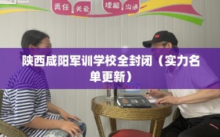 陕西咸阳军训学校全封闭（实力名单更新）