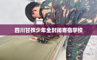 四川甘孜少年全封闭寄宿学校