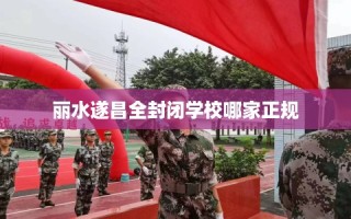 丽水遂昌全封闭学校哪家正规