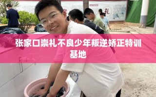 张家口崇礼不良少年叛逆矫正特训基地