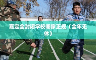 嘉定全封闭学校哪家正规（全年无休）