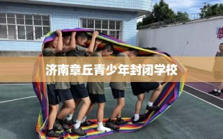 济南章丘青少年封闭学校