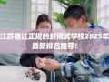 江苏宿迁正规的封闭式学校2025年最新排名推荐!