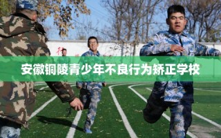 安徽铜陵青少年不良行为矫正学校