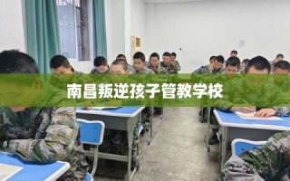南昌叛逆孩子管教学校