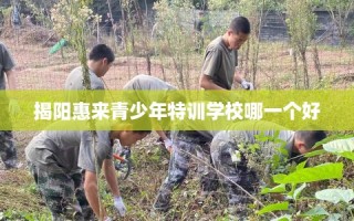 揭阳惠来青少年特训学校哪一个好
