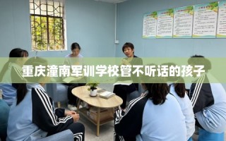 重庆潼南军训学校管不听话的孩子