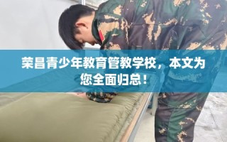 荣昌青少年教育管教学校，本文为您全面归总！