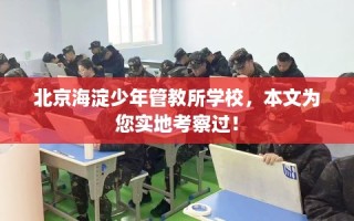 北京海淀少年管教所学校，本文为您实地考察过！