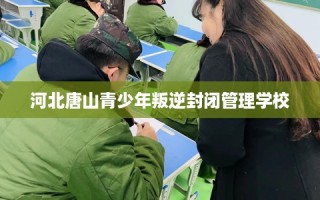 河北唐山青少年叛逆封闭管理学校