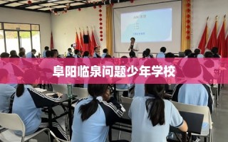 阜阳临泉问题少年学校