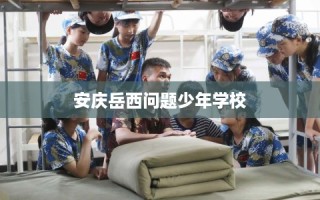 安庆岳西问题少年学校